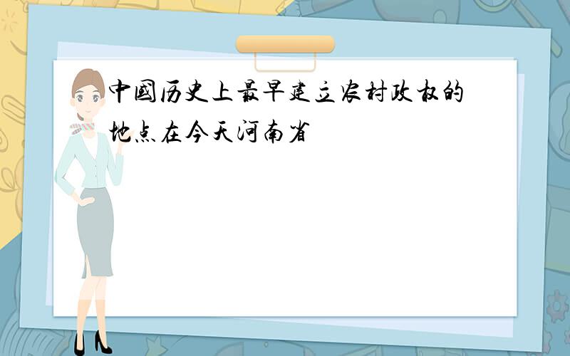 中国历史上最早建立农村政权的地点在今天河南省