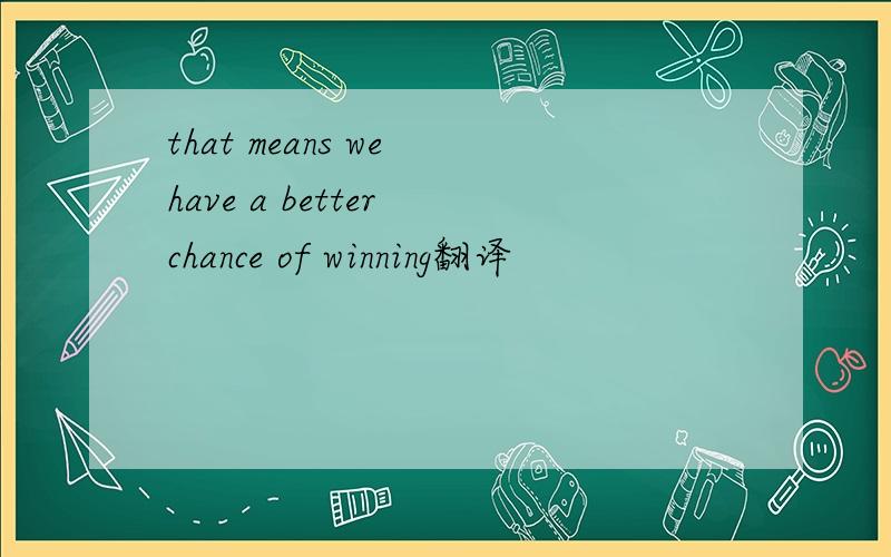 that means we have a better chance of winning翻译