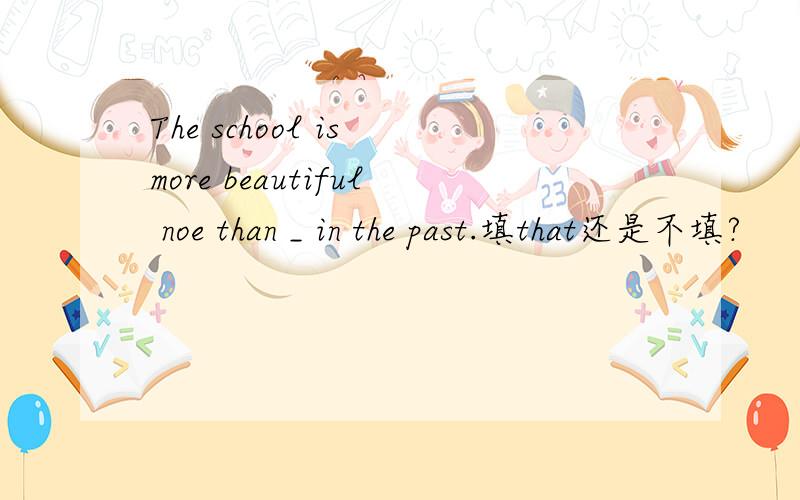 The school is more beautiful noe than _ in the past.填that还是不填?