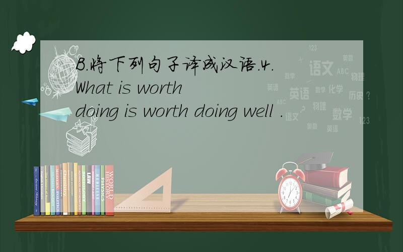 B.将下列句子译成汉语.4.What is worth doing is worth doing well .