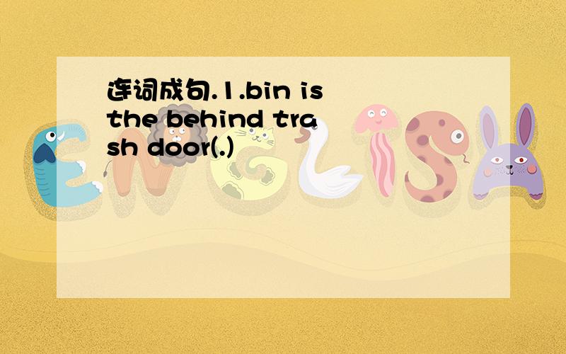 连词成句.1.bin is the behind trash door(.)