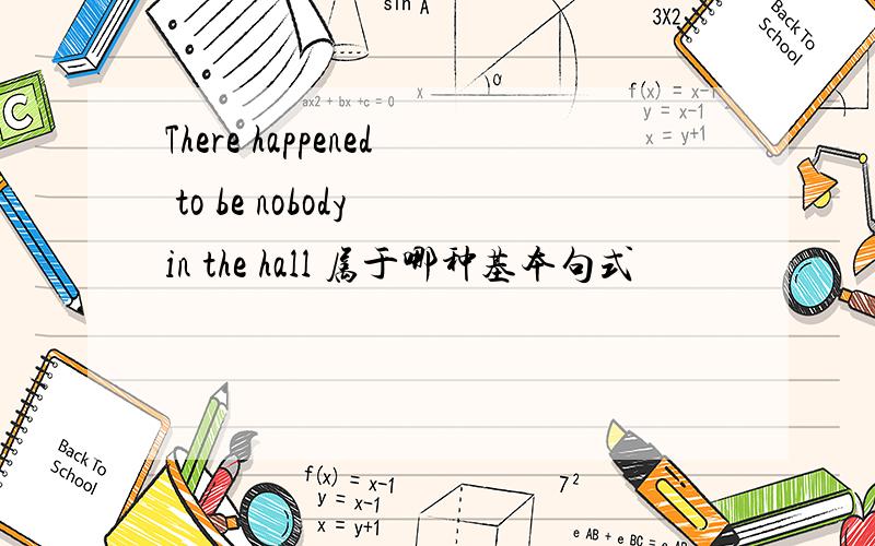 There happened to be nobody in the hall 属于哪种基本句式