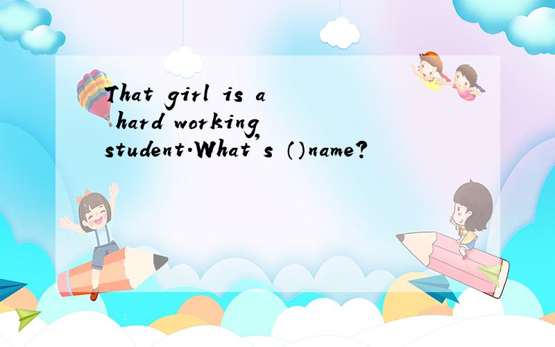 That girl is a hard working student.What's （）name?
