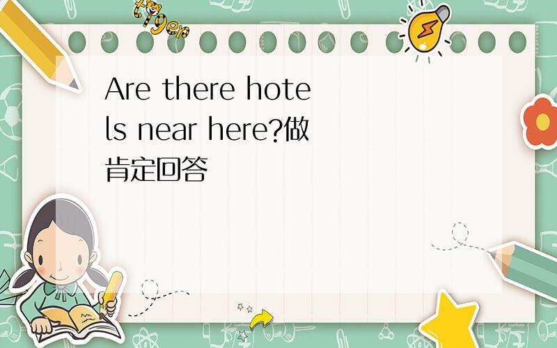 Are there hotels near here?做肯定回答