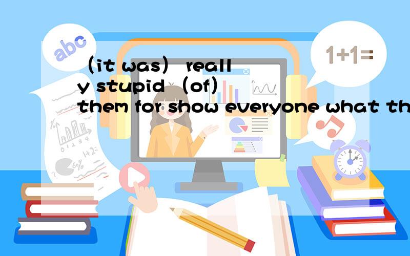 （it was） really stupid （of） them for show everyone what they thought为什么第二空要用of 而不用for?