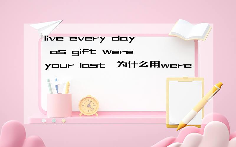 live every day as gift were your last,为什么用were