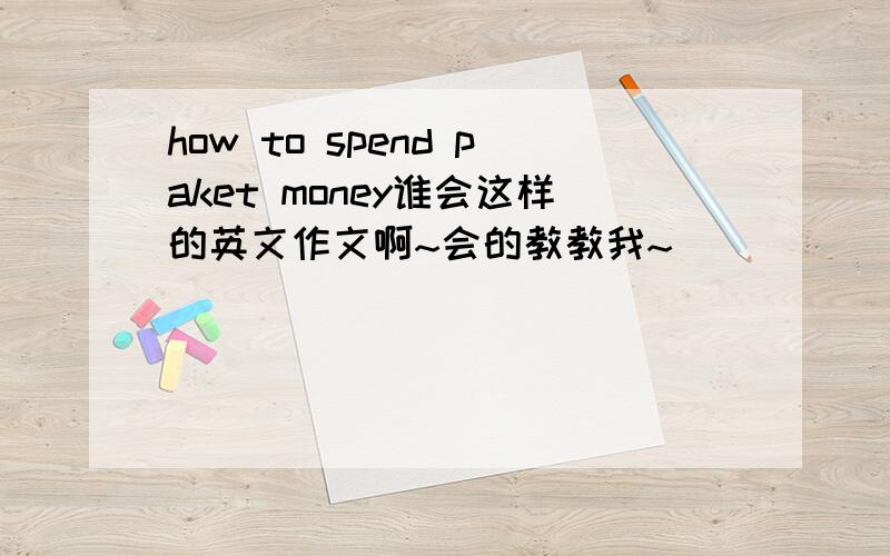 how to spend paket money谁会这样的英文作文啊~会的教教我~