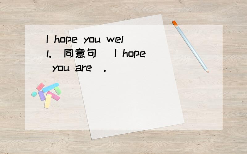I hope you well.(同意句) I hope you are_.