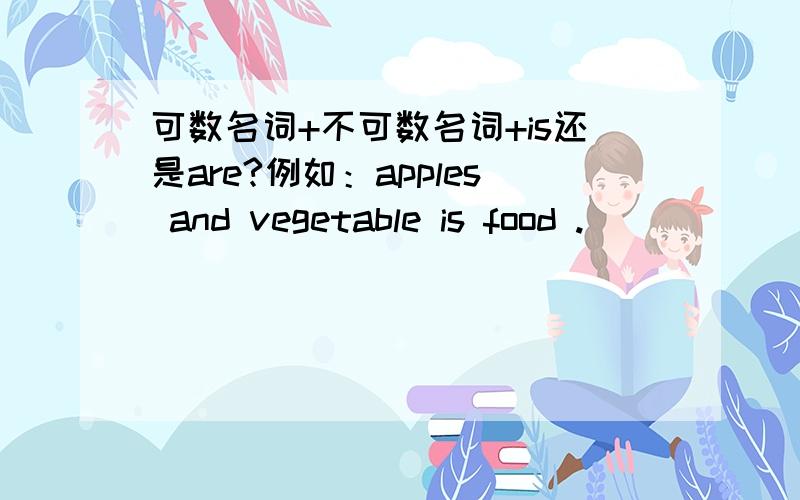 可数名词+不可数名词+is还是are?例如：apples and vegetable is food .