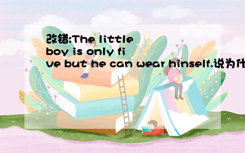 改错:The little boy is only five but he can wear hinself.说为什么这样改打错一个单词,最后一个单词是himself