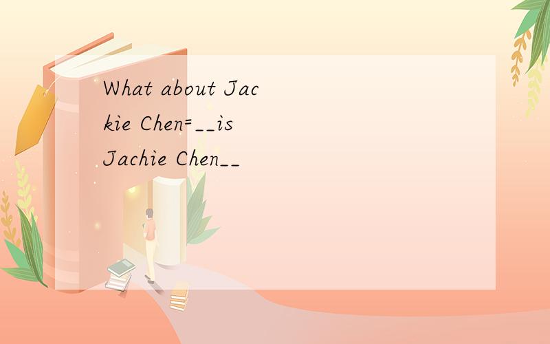 What about Jackie Chen=__is Jachie Chen__
