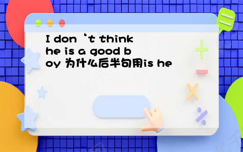 I don‘t think he is a good boy 为什么后半句用is he