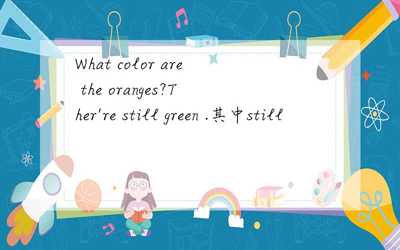 What color are the oranges?Ther're still green .其中still