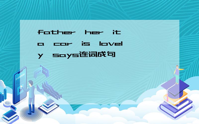 father,her,it,a,car,is,lovely,says连词成句