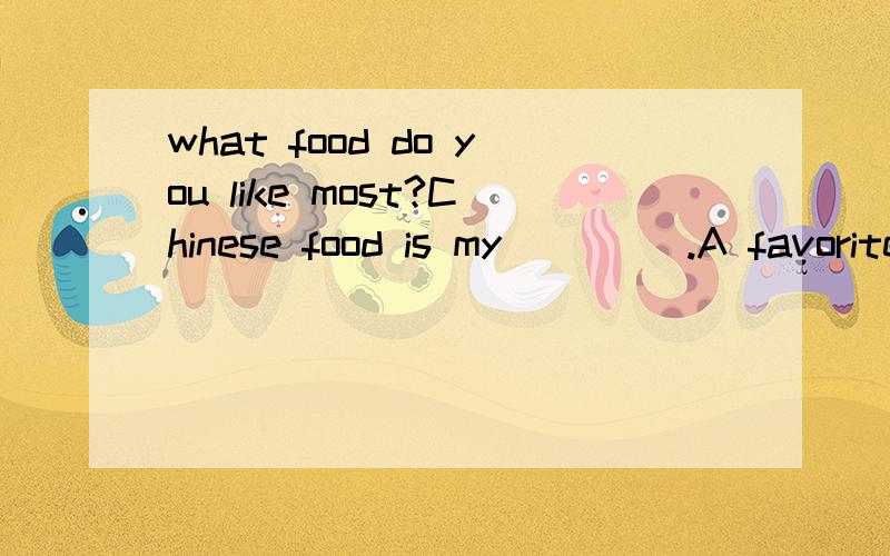 what food do you like most?Chinese food is my ____.A favoriteB likesC dislikesD most