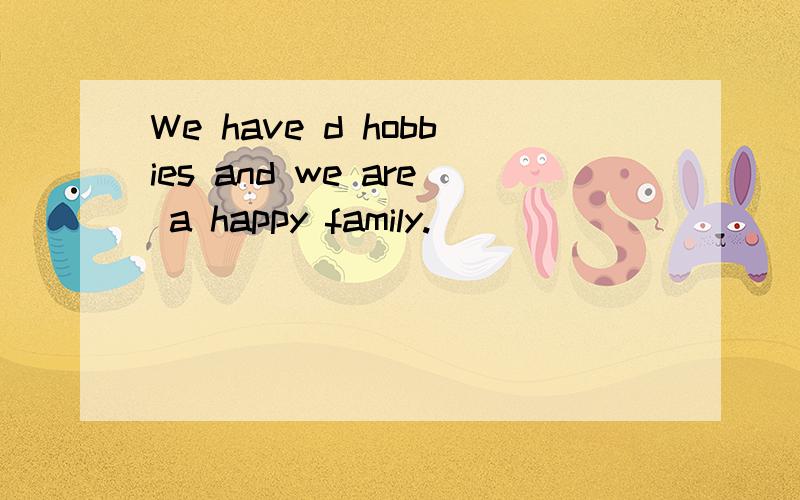 We have d hobbies and we are a happy family.