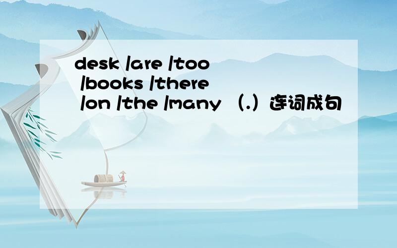 desk /are /too /books /there /on /the /many （.）连词成句