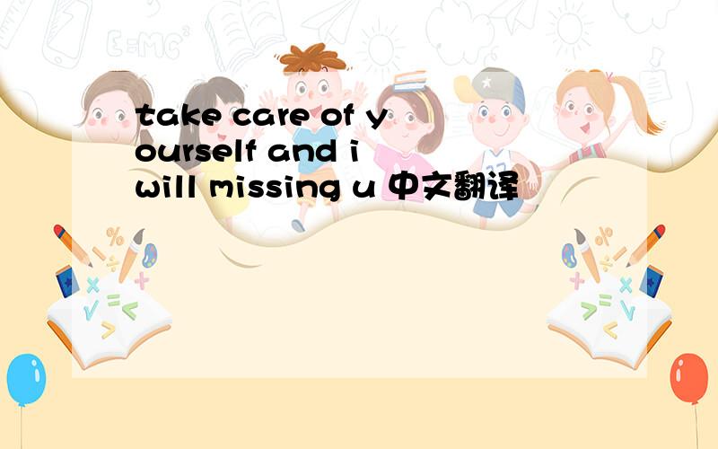 take care of yourself and i will missing u 中文翻译