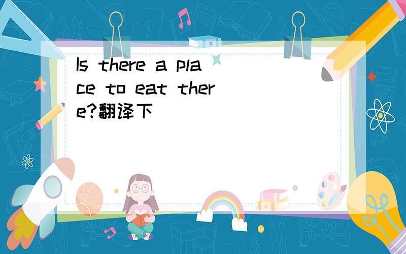 Is there a place to eat there?翻译下