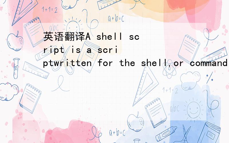 英语翻译A shell script is a scriptwritten for the shell,or command line interpreter(命令行解释器),of an operating system.[clarification needed]The shell is often considered a simpledomain-specific programming language.(领域专用语言) T