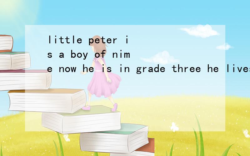 little peter is a boy of nime now he is in grade three he lives not far froom the school的意思