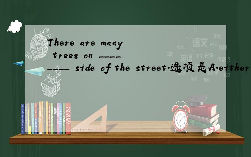 There are many trees on ________ side of the street.选项是A.either B.any的时候为什么选A?选项是A.either B.each的时候为什么选B?