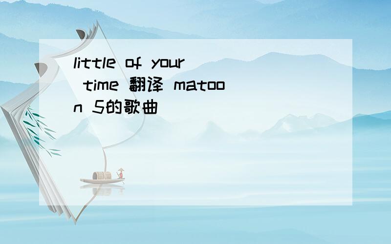 little of your time 翻译 matoon 5的歌曲