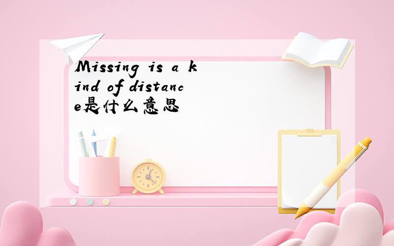 Missing is a kind of distance是什么意思