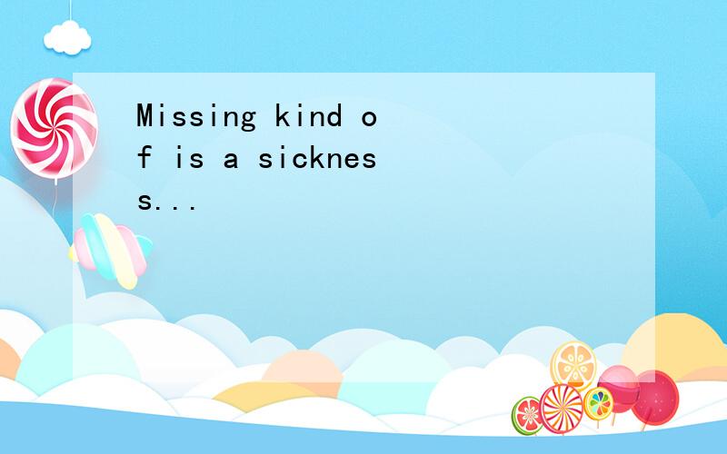 Missing kind of is a sickness...