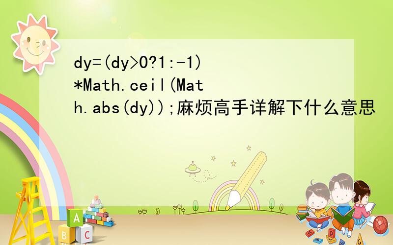 dy=(dy>0?1:-1)*Math.ceil(Math.abs(dy));麻烦高手详解下什么意思