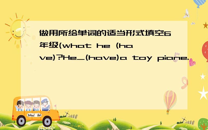 做用所给单词的适当形式填空6年级(what he (have)?He_(have)a toy piane.