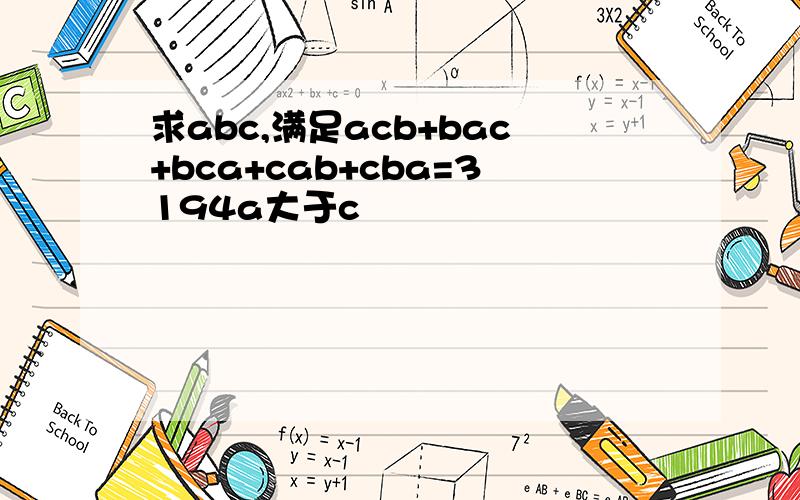 求abc,满足acb+bac+bca+cab+cba=3194a大于c