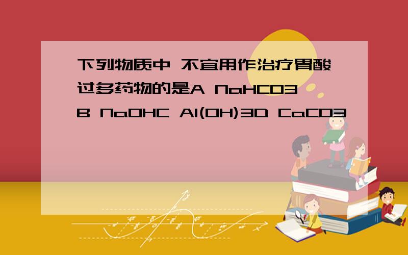 下列物质中 不宜用作治疗胃酸过多药物的是A NaHCO3B NaOHC Al(OH)3D CaCO3