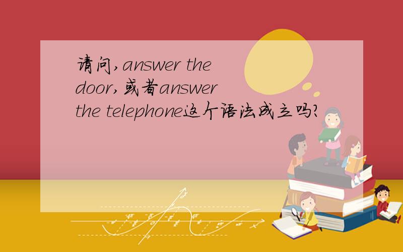 请问,answer the door,或者answer the telephone这个语法成立吗?