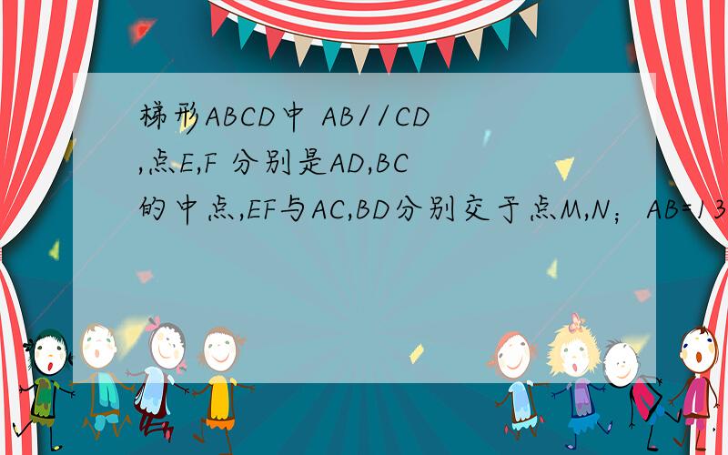 梯形ABCD中 AB//CD,点E,F 分别是AD,BC的中点,EF与AC,BD分别交于点M,N；AB=13,CD=5,求MN的长度用相似解