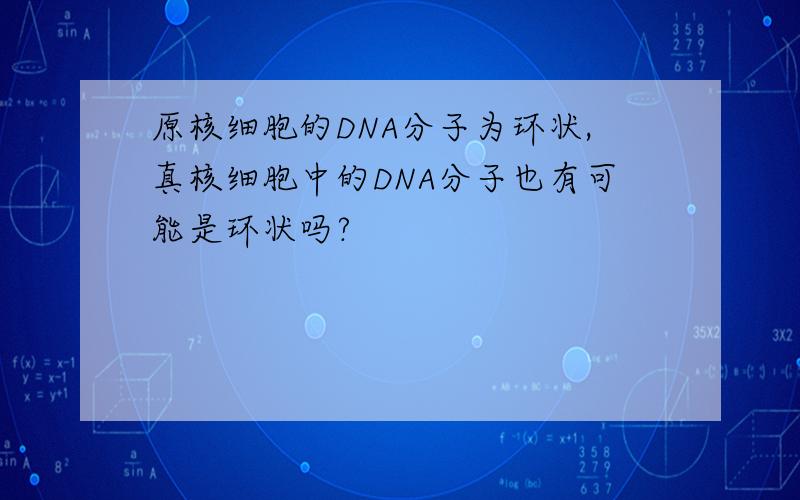 原核细胞的DNA分子为环状,真核细胞中的DNA分子也有可能是环状吗?