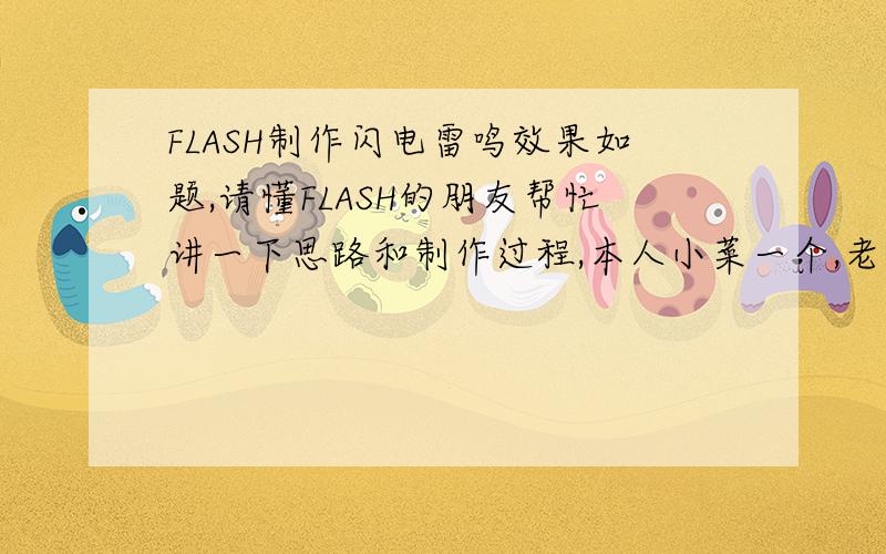 FLASH制作闪电雷鸣效果如题,请懂FLASH的朋友帮忙讲一下思路和制作过程,本人小菜一个,老菜们别见笑.可能会浪费你很多宝贵时间,在些本人先行谢过.