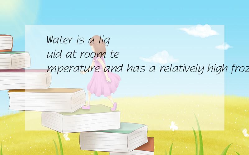 Water is a liquid at room temperature and has a relatively high frozen point.哪里错了