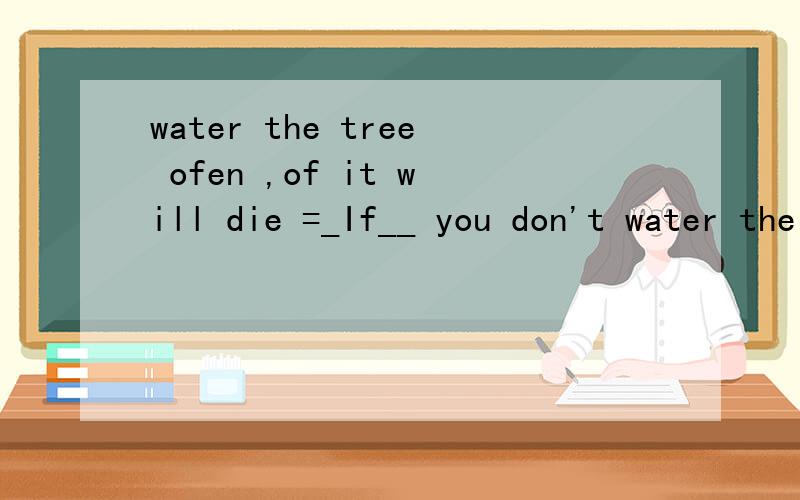 water the tree ofen ,of it will die =_If__ you don't water the young tree often ,it wil be _dead_为什么是''be dead '' ,而不是died?