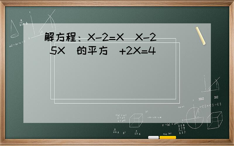 解方程：X-2=X（X-2） 5X（的平方）+2X=4