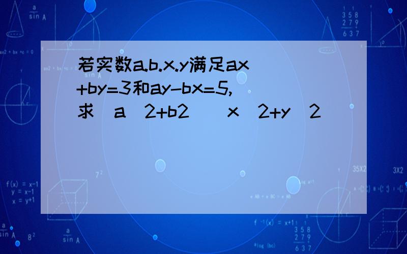 若实数a.b.x.y满足ax+by=3和ay-bx=5,求（a^2+b2）（x^2+y^2）