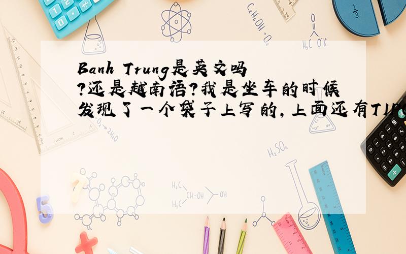 Banh Trung是英文吗?还是越南语?我是坐车的时候发现了一个袋子上写的,上面还有TIPO的字样,感觉好像不是英文