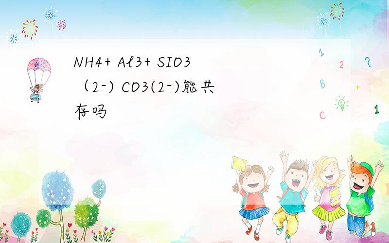 NH4+ Al3+ SIO3（2-) CO3(2-)能共存吗