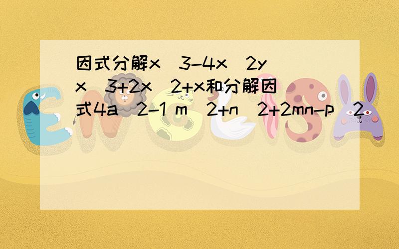 因式分解x^3-4x^2y x^3+2x^2+x和分解因式4a^2-1 m^2+n^2+2mn-p^2