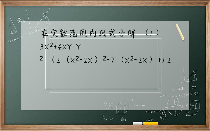 在实数范围内因式分解 （1）3X²+4XY-Y² （2（X²-2X）²-7（X²-2X）+12