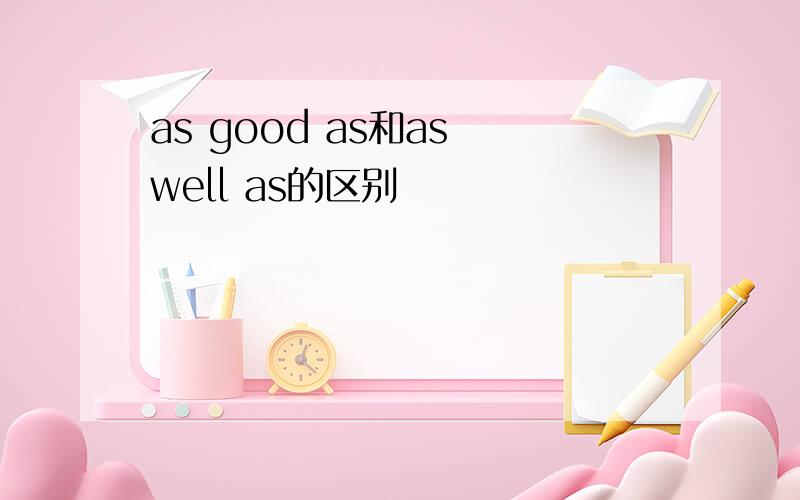 as good as和as well as的区别