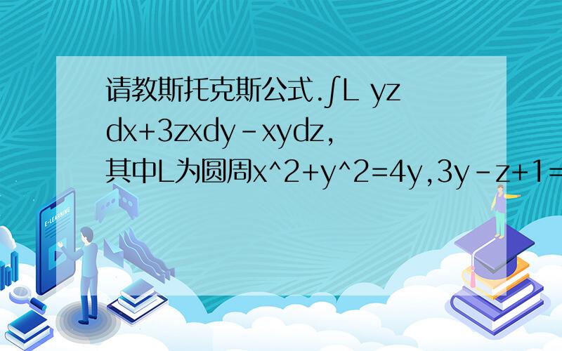 请教斯托克斯公式.∫L yzdx+3zxdy-xydz,其中L为圆周x^2+y^2=4y,3y-z+1=0,从z轴正向看,L为逆时针方向.我觉得cosb=3/sqrt(10),cosc = -1/sqrt(10)为什么答案是：cosb = -3/sqrt(10),cosc = 1/sqrt(10)?