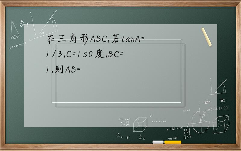 在三角形ABC,若tanA=1/3,C=150度,BC=1,则AB=
