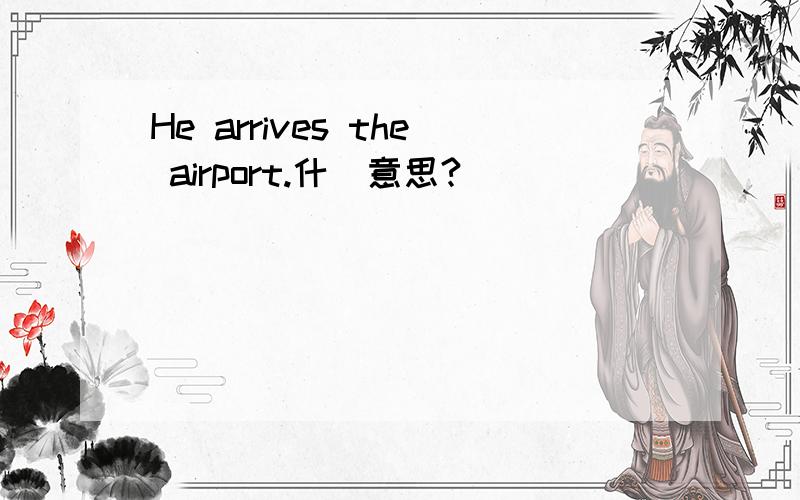 He arrives the airport.什麼意思?