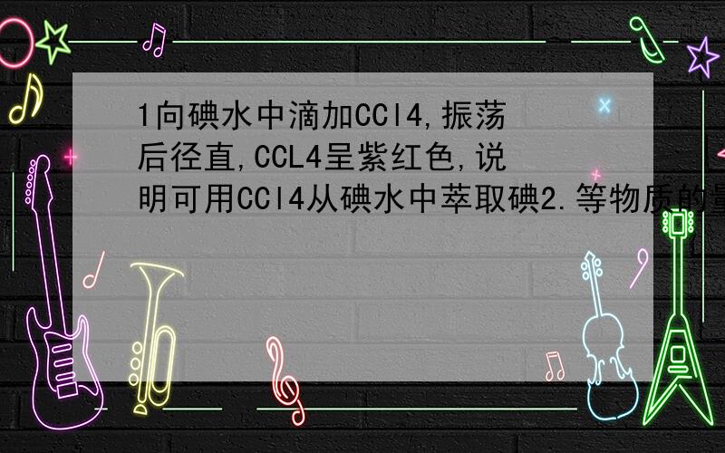 1向碘水中滴加CCl4,振荡后径直,CCL4呈紫红色,说明可用CCl4从碘水中萃取碘2.等物质的量的NACLO和NAHCO3混合溶液一定有HCLO+CLO-=HCO3-+H2CO3+CO32-